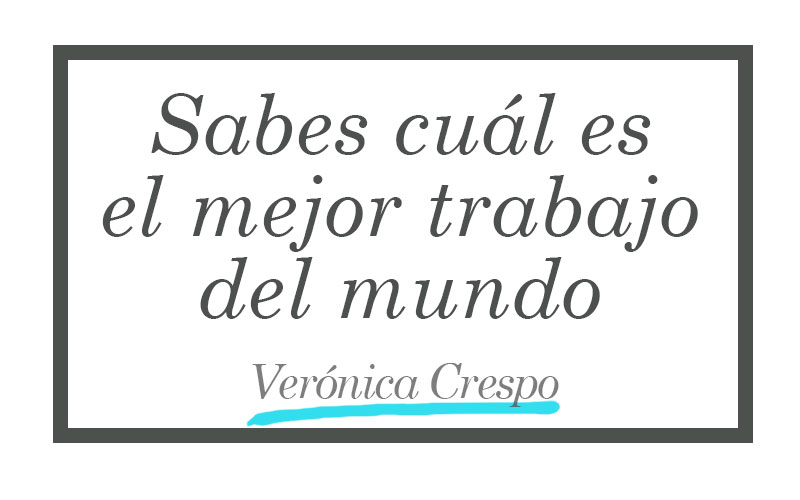 Sabes cuál es el mejor trabajo del mundo - Verónica Crespo